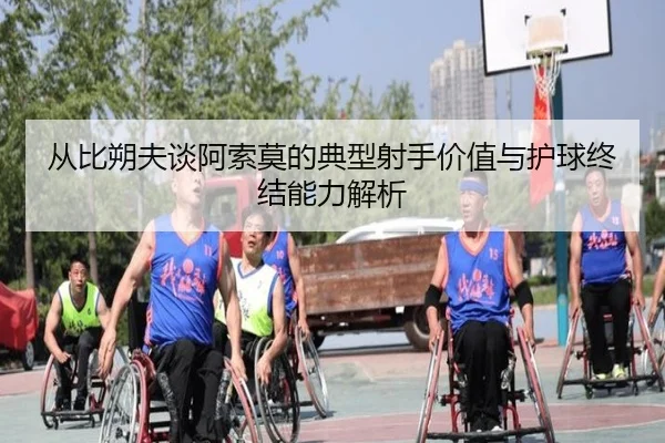 从比朔夫谈阿索莫的典型射手价值与护球终结能力解析