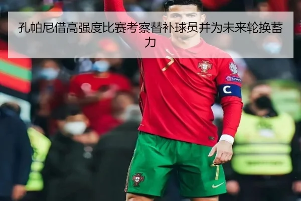 孔帕尼借高强度比赛考察替补球员并为未来轮换蓄力