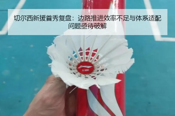 切尔西新援首秀复盘：边路推进效率不足与体系适配问题亟待破解