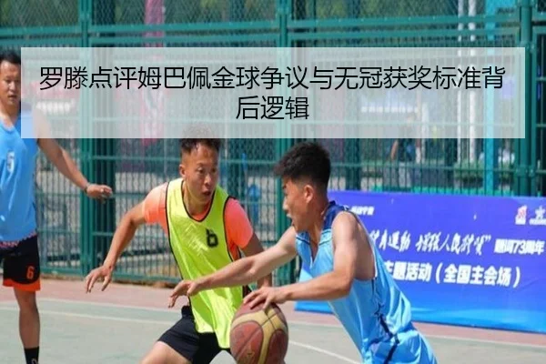 罗滕点评姆巴佩金球争议与无冠获奖标准背后逻辑